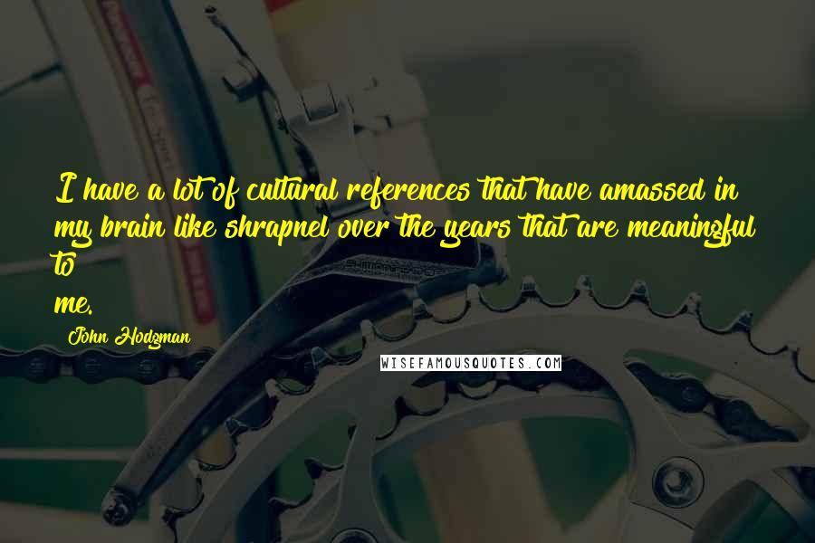 John Hodgman Quotes: I have a lot of cultural references that have amassed in my brain like shrapnel over the years that are meaningful to me.