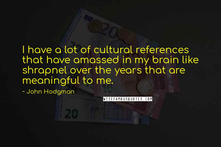 John Hodgman Quotes: I have a lot of cultural references that have amassed in my brain like shrapnel over the years that are meaningful to me.