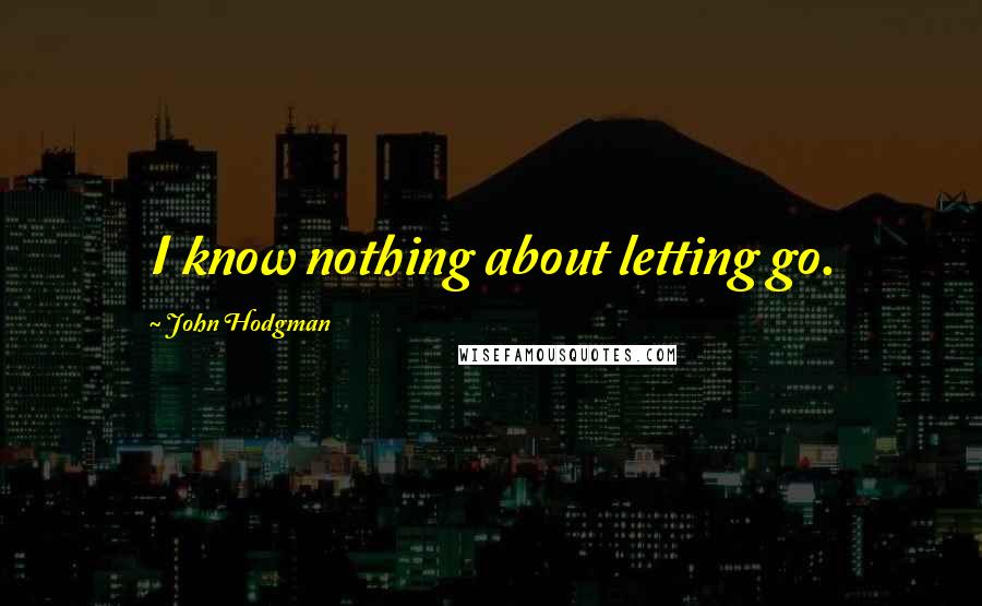 John Hodgman Quotes: I know nothing about letting go.