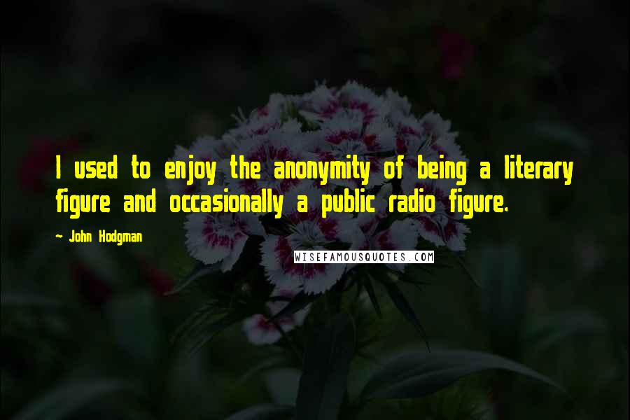 John Hodgman Quotes: I used to enjoy the anonymity of being a literary figure and occasionally a public radio figure.