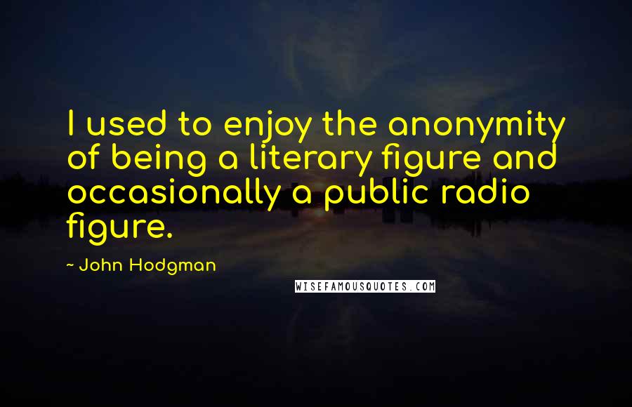John Hodgman Quotes: I used to enjoy the anonymity of being a literary figure and occasionally a public radio figure.