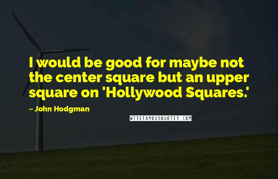 John Hodgman Quotes: I would be good for maybe not the center square but an upper square on 'Hollywood Squares.'