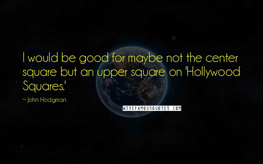 John Hodgman Quotes: I would be good for maybe not the center square but an upper square on 'Hollywood Squares.'