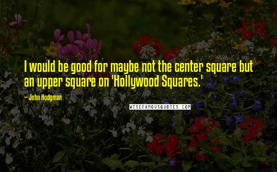 John Hodgman Quotes: I would be good for maybe not the center square but an upper square on 'Hollywood Squares.'