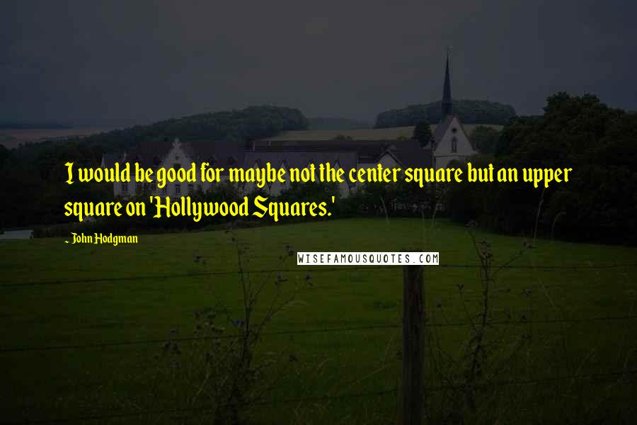 John Hodgman Quotes: I would be good for maybe not the center square but an upper square on 'Hollywood Squares.'