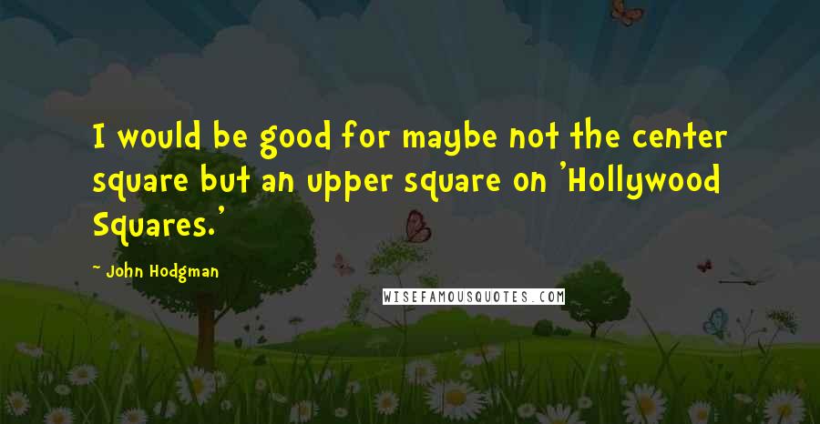 John Hodgman Quotes: I would be good for maybe not the center square but an upper square on 'Hollywood Squares.'