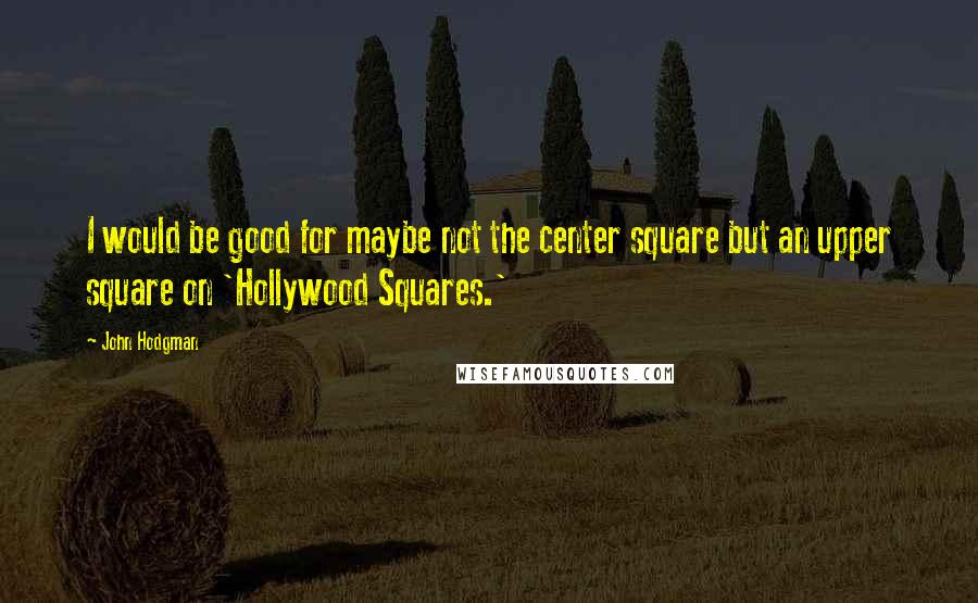 John Hodgman Quotes: I would be good for maybe not the center square but an upper square on 'Hollywood Squares.'