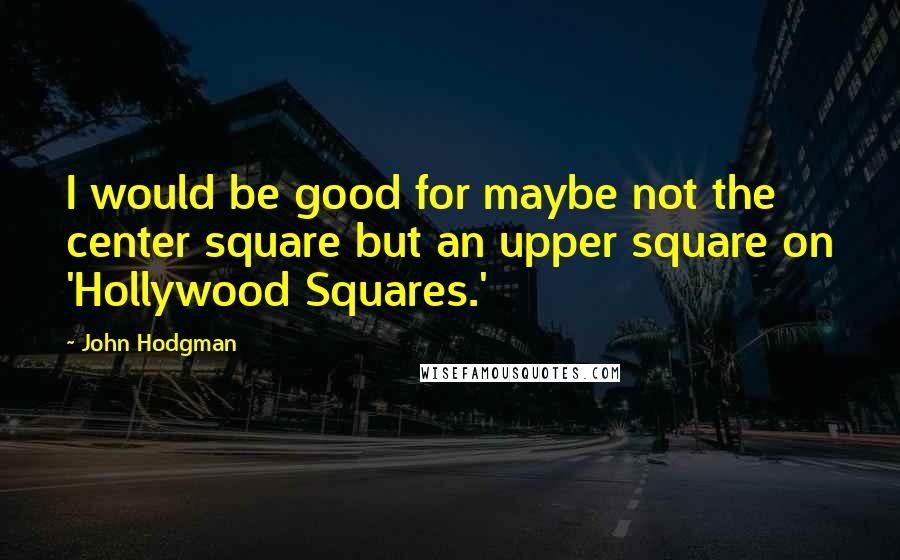 John Hodgman Quotes: I would be good for maybe not the center square but an upper square on 'Hollywood Squares.'