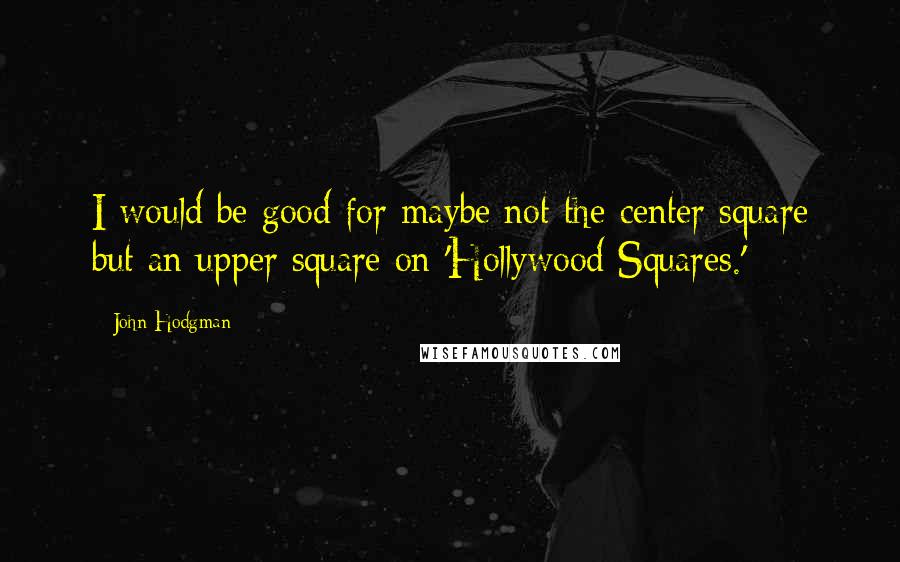 John Hodgman Quotes: I would be good for maybe not the center square but an upper square on 'Hollywood Squares.'