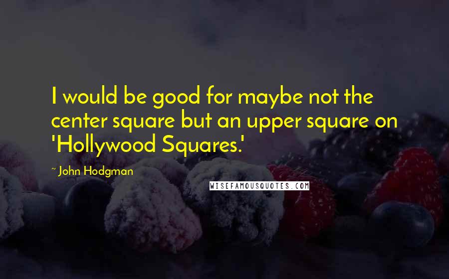 John Hodgman Quotes: I would be good for maybe not the center square but an upper square on 'Hollywood Squares.'