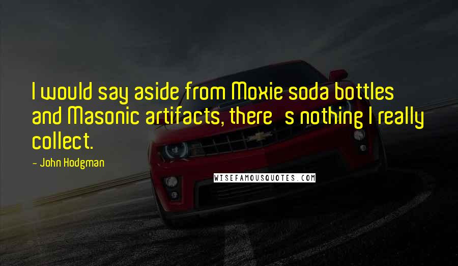 John Hodgman Quotes: I would say aside from Moxie soda bottles and Masonic artifacts, there's nothing I really collect.