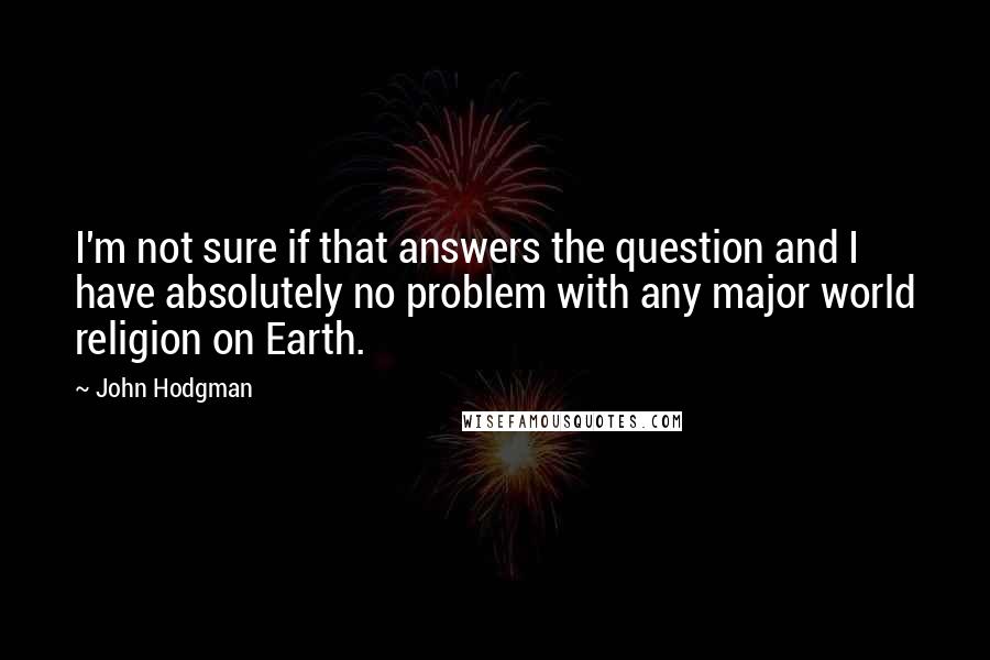John Hodgman Quotes: I'm not sure if that answers the question and I have absolutely no problem with any major world religion on Earth.