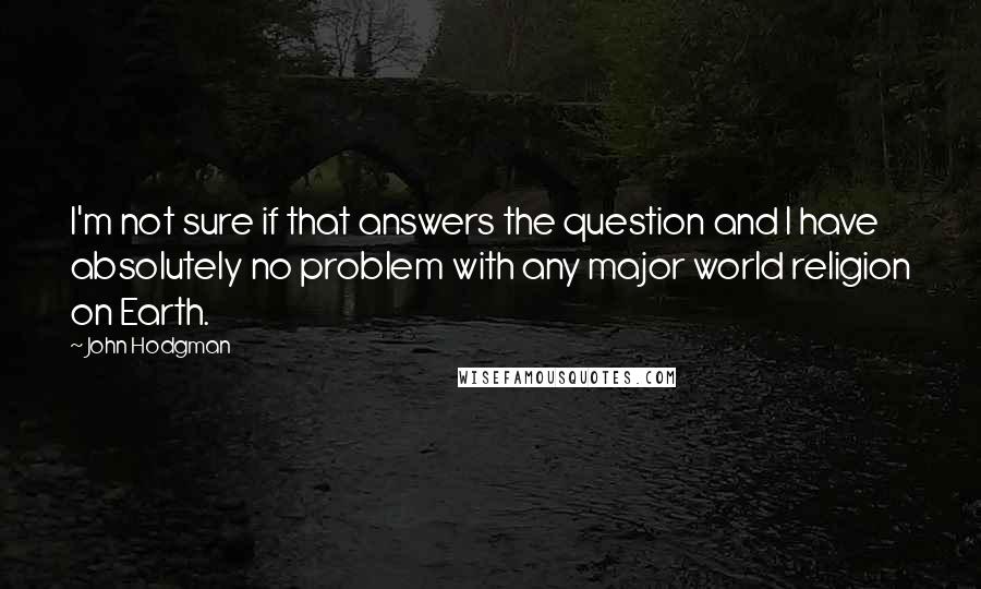 John Hodgman Quotes: I'm not sure if that answers the question and I have absolutely no problem with any major world religion on Earth.