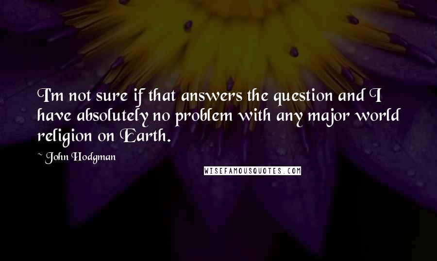 John Hodgman Quotes: I'm not sure if that answers the question and I have absolutely no problem with any major world religion on Earth.