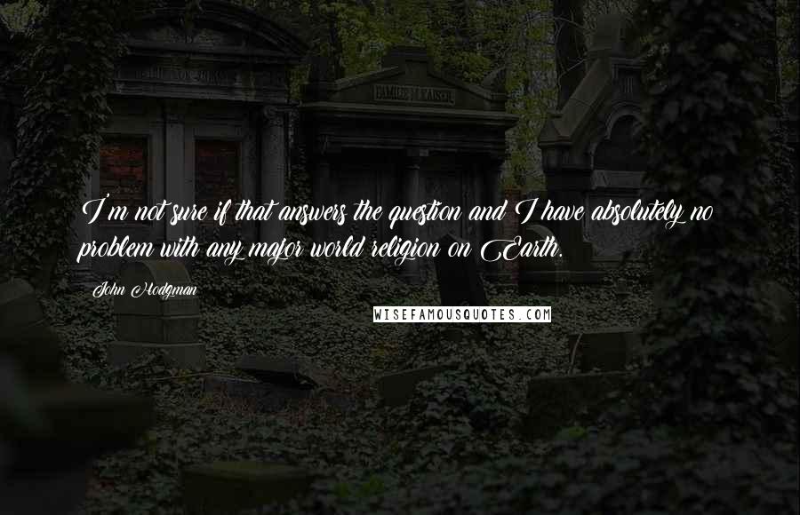 John Hodgman Quotes: I'm not sure if that answers the question and I have absolutely no problem with any major world religion on Earth.