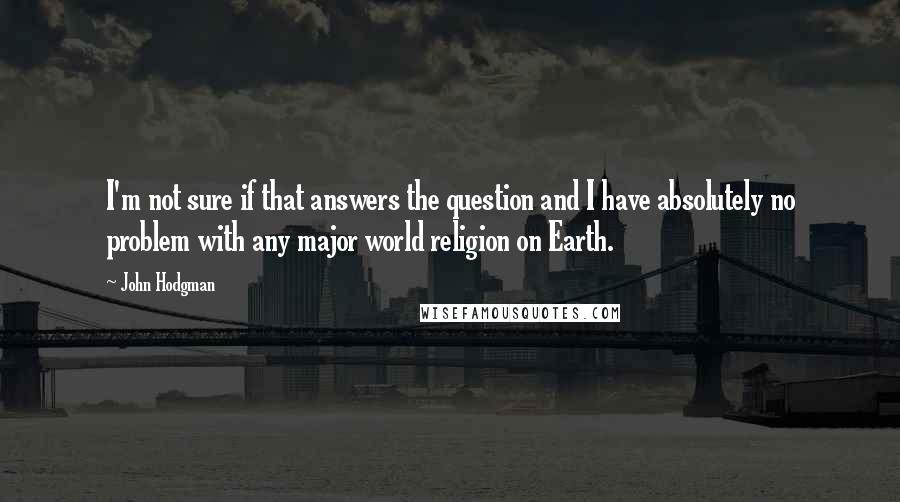 John Hodgman Quotes: I'm not sure if that answers the question and I have absolutely no problem with any major world religion on Earth.