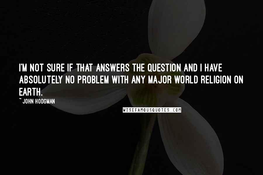 John Hodgman Quotes: I'm not sure if that answers the question and I have absolutely no problem with any major world religion on Earth.