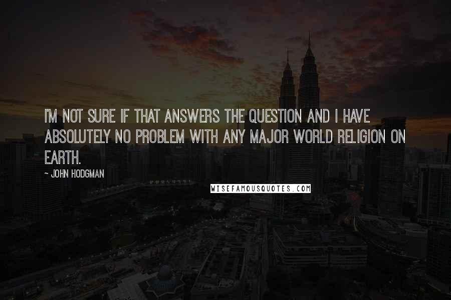 John Hodgman Quotes: I'm not sure if that answers the question and I have absolutely no problem with any major world religion on Earth.