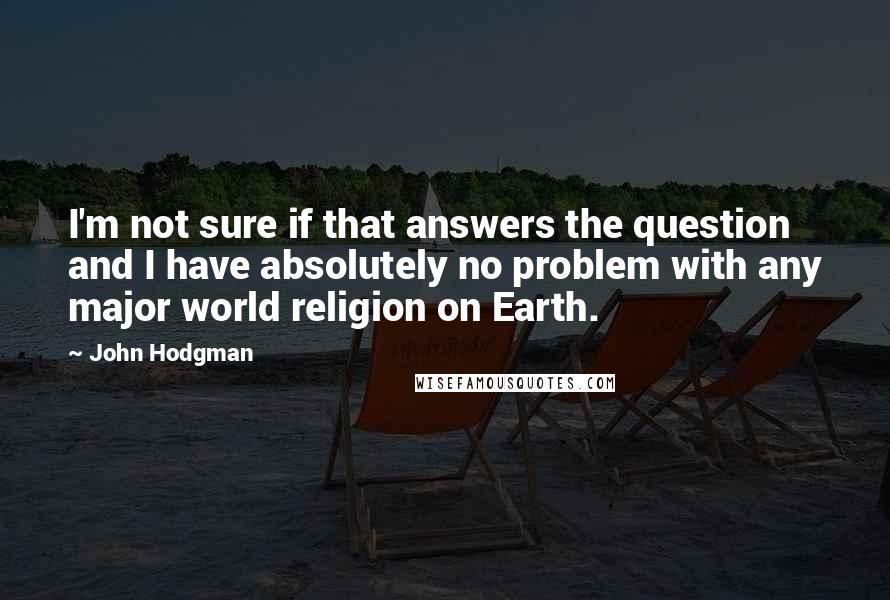 John Hodgman Quotes: I'm not sure if that answers the question and I have absolutely no problem with any major world religion on Earth.