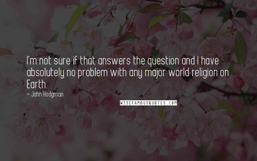 John Hodgman Quotes: I'm not sure if that answers the question and I have absolutely no problem with any major world religion on Earth.