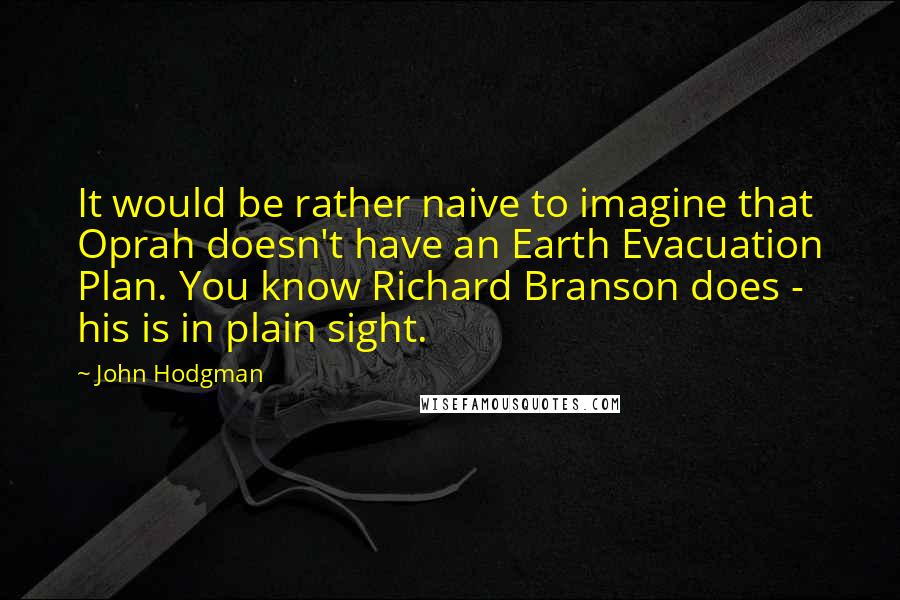 John Hodgman Quotes: It would be rather naive to imagine that Oprah doesn't have an Earth Evacuation Plan. You know Richard Branson does - his is in plain sight.