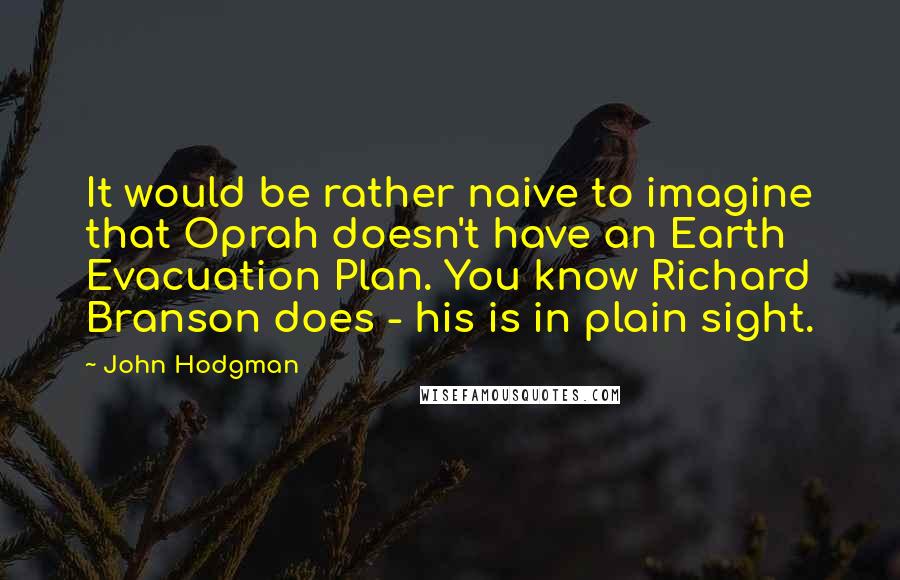 John Hodgman Quotes: It would be rather naive to imagine that Oprah doesn't have an Earth Evacuation Plan. You know Richard Branson does - his is in plain sight.