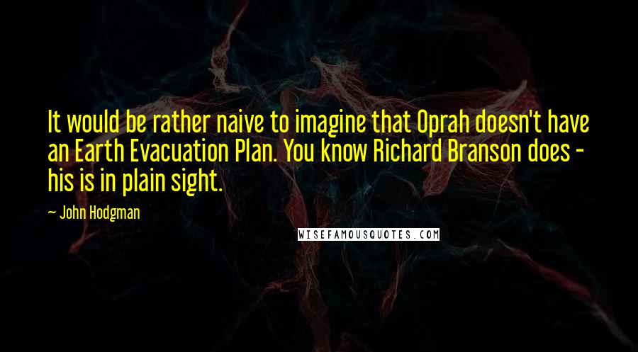 John Hodgman Quotes: It would be rather naive to imagine that Oprah doesn't have an Earth Evacuation Plan. You know Richard Branson does - his is in plain sight.