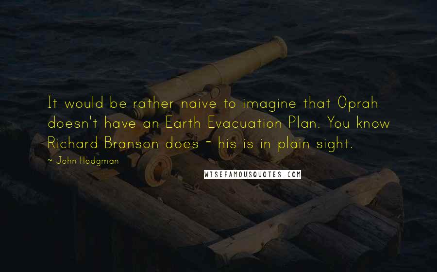 John Hodgman Quotes: It would be rather naive to imagine that Oprah doesn't have an Earth Evacuation Plan. You know Richard Branson does - his is in plain sight.