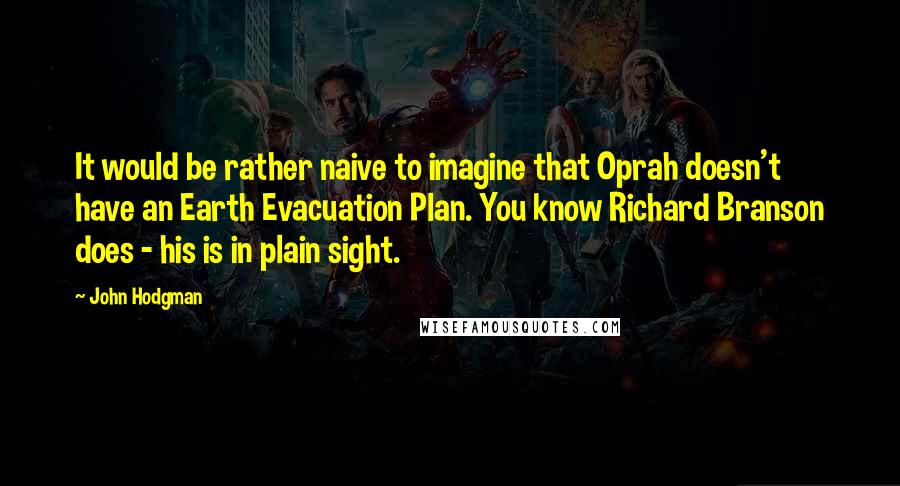 John Hodgman Quotes: It would be rather naive to imagine that Oprah doesn't have an Earth Evacuation Plan. You know Richard Branson does - his is in plain sight.