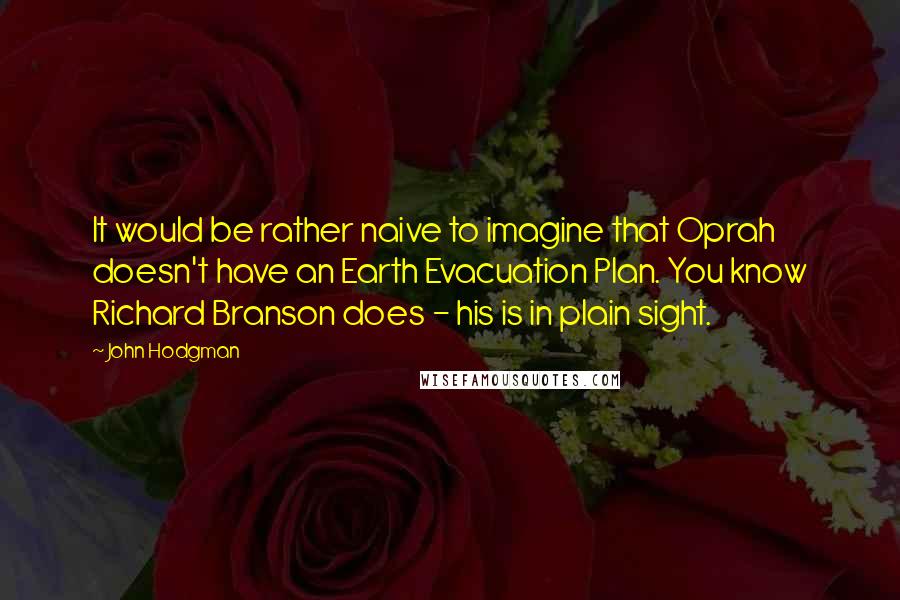 John Hodgman Quotes: It would be rather naive to imagine that Oprah doesn't have an Earth Evacuation Plan. You know Richard Branson does - his is in plain sight.