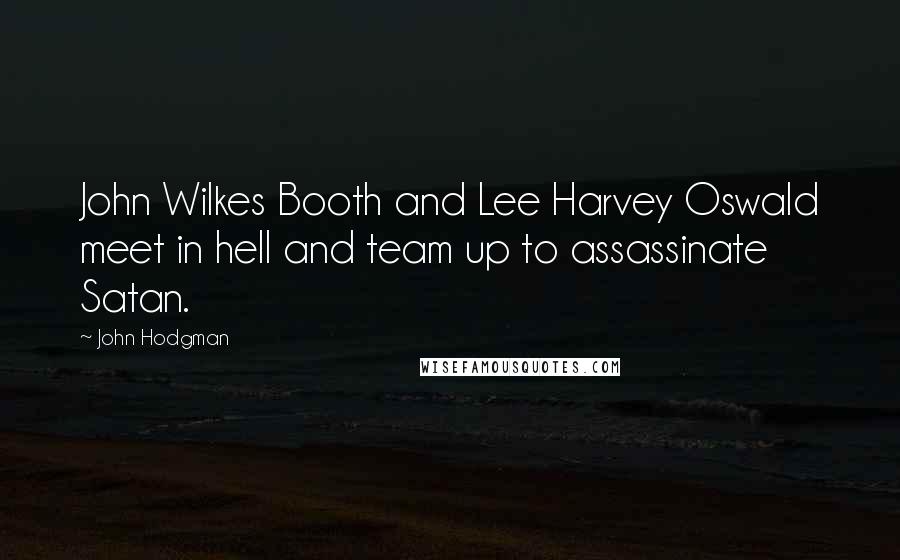 John Hodgman Quotes: John Wilkes Booth and Lee Harvey Oswald meet in hell and team up to assassinate Satan.