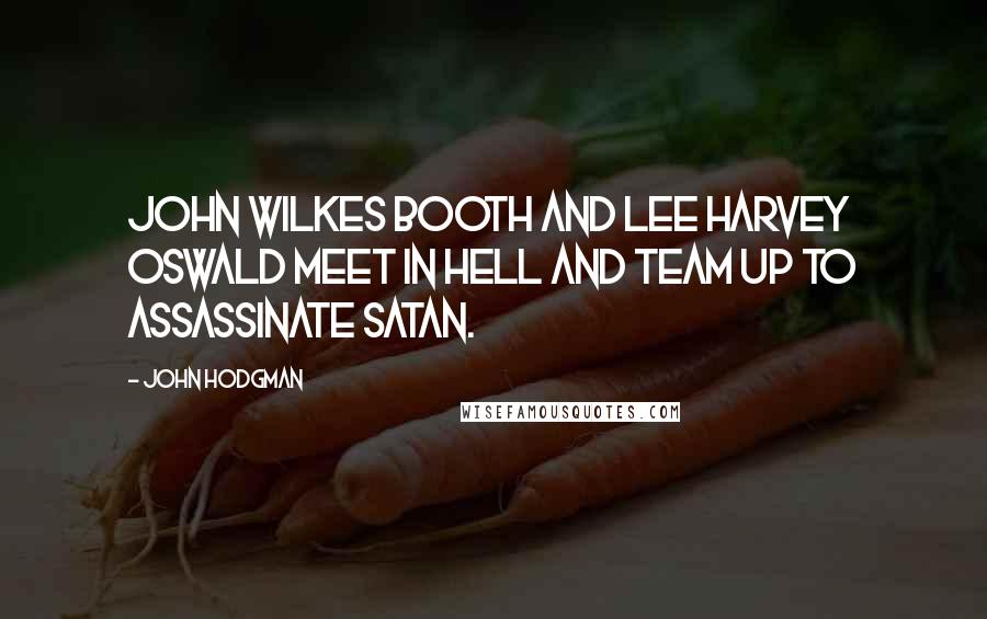 John Hodgman Quotes: John Wilkes Booth and Lee Harvey Oswald meet in hell and team up to assassinate Satan.