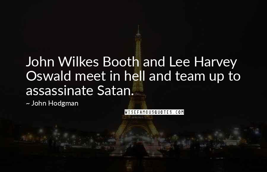 John Hodgman Quotes: John Wilkes Booth and Lee Harvey Oswald meet in hell and team up to assassinate Satan.