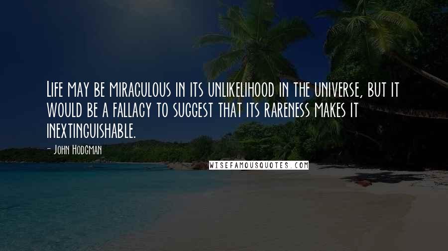 John Hodgman Quotes: Life may be miraculous in its unlikelihood in the universe, but it would be a fallacy to suggest that its rareness makes it inextinguishable.