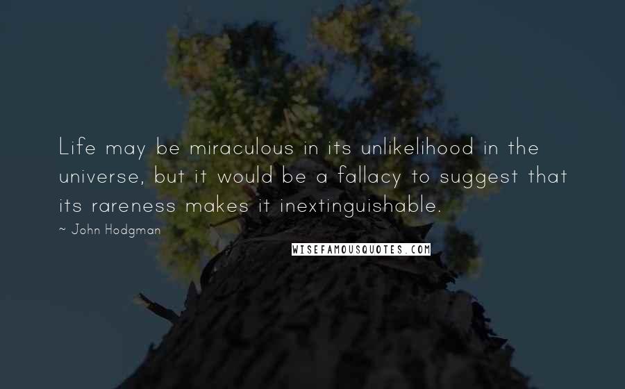 John Hodgman Quotes: Life may be miraculous in its unlikelihood in the universe, but it would be a fallacy to suggest that its rareness makes it inextinguishable.