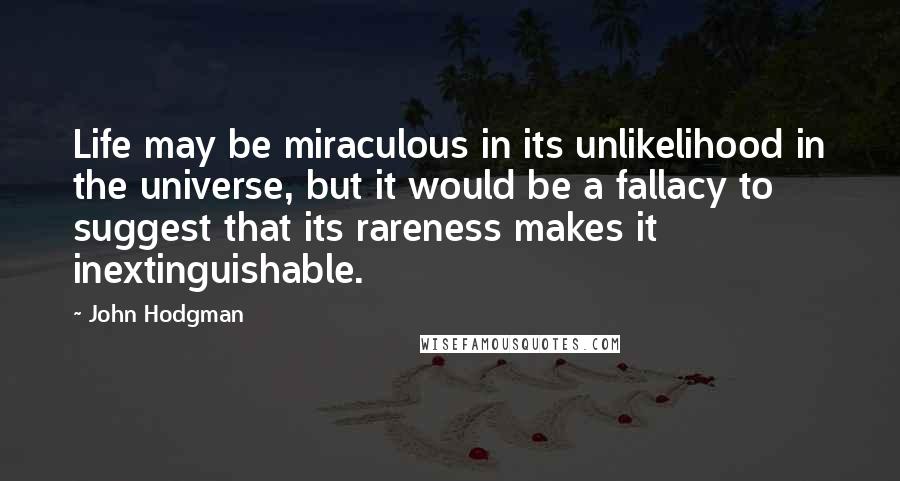 John Hodgman Quotes: Life may be miraculous in its unlikelihood in the universe, but it would be a fallacy to suggest that its rareness makes it inextinguishable.