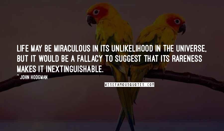 John Hodgman Quotes: Life may be miraculous in its unlikelihood in the universe, but it would be a fallacy to suggest that its rareness makes it inextinguishable.