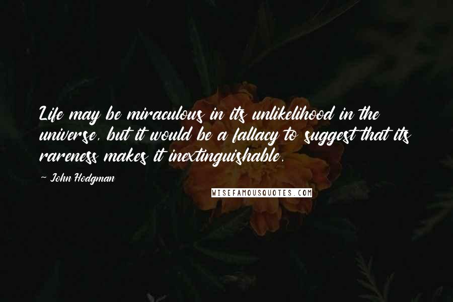 John Hodgman Quotes: Life may be miraculous in its unlikelihood in the universe, but it would be a fallacy to suggest that its rareness makes it inextinguishable.