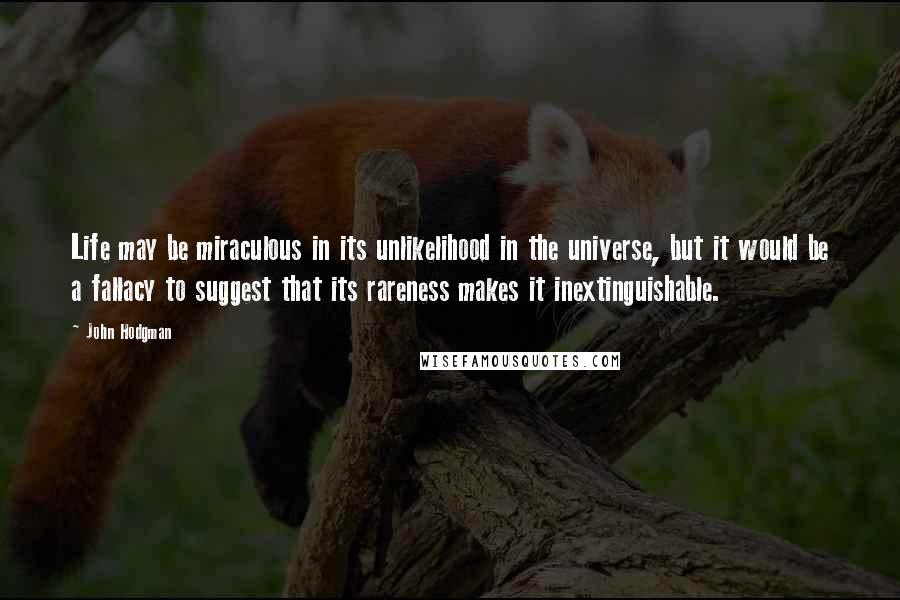 John Hodgman Quotes: Life may be miraculous in its unlikelihood in the universe, but it would be a fallacy to suggest that its rareness makes it inextinguishable.