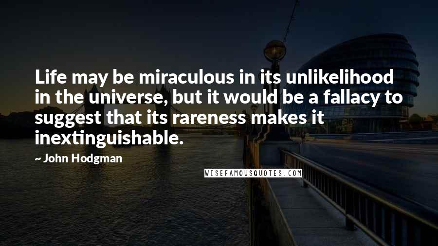 John Hodgman Quotes: Life may be miraculous in its unlikelihood in the universe, but it would be a fallacy to suggest that its rareness makes it inextinguishable.