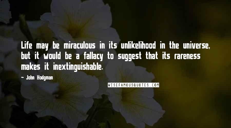 John Hodgman Quotes: Life may be miraculous in its unlikelihood in the universe, but it would be a fallacy to suggest that its rareness makes it inextinguishable.