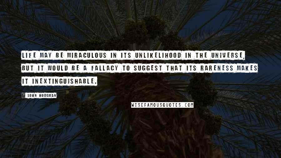 John Hodgman Quotes: Life may be miraculous in its unlikelihood in the universe, but it would be a fallacy to suggest that its rareness makes it inextinguishable.