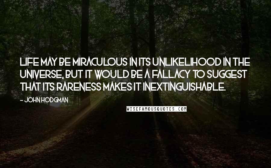 John Hodgman Quotes: Life may be miraculous in its unlikelihood in the universe, but it would be a fallacy to suggest that its rareness makes it inextinguishable.