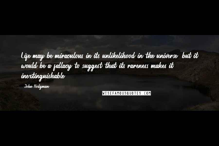 John Hodgman Quotes: Life may be miraculous in its unlikelihood in the universe, but it would be a fallacy to suggest that its rareness makes it inextinguishable.