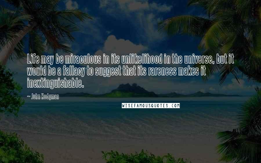 John Hodgman Quotes: Life may be miraculous in its unlikelihood in the universe, but it would be a fallacy to suggest that its rareness makes it inextinguishable.