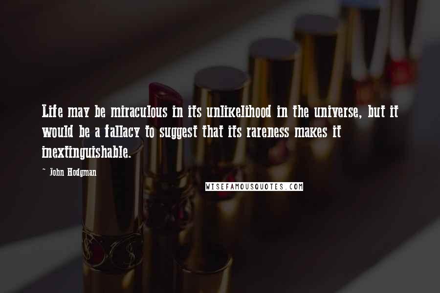 John Hodgman Quotes: Life may be miraculous in its unlikelihood in the universe, but it would be a fallacy to suggest that its rareness makes it inextinguishable.