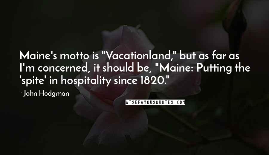 John Hodgman Quotes: Maine's motto is "Vacationland," but as far as I'm concerned, it should be, "Maine: Putting the 'spite' in hospitality since 1820."