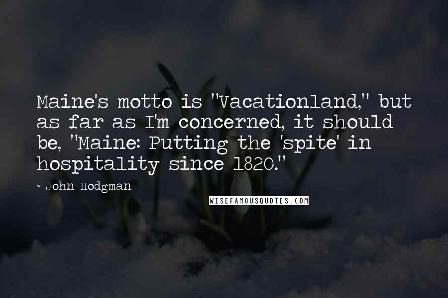 John Hodgman Quotes: Maine's motto is "Vacationland," but as far as I'm concerned, it should be, "Maine: Putting the 'spite' in hospitality since 1820."