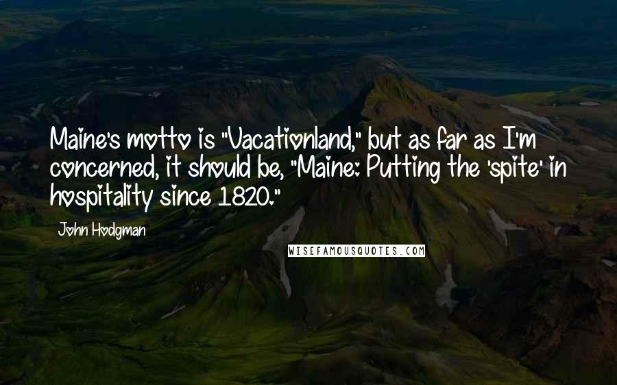 John Hodgman Quotes: Maine's motto is "Vacationland," but as far as I'm concerned, it should be, "Maine: Putting the 'spite' in hospitality since 1820."