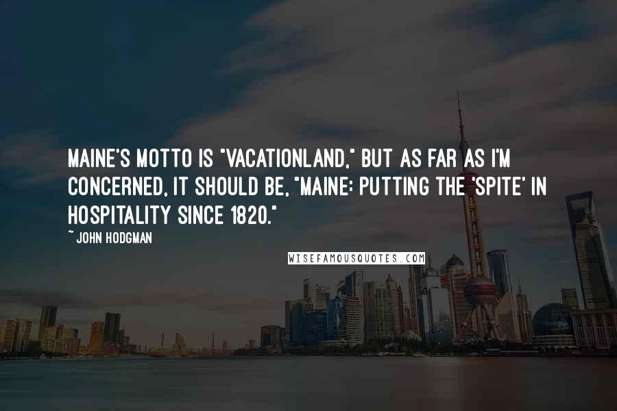 John Hodgman Quotes: Maine's motto is "Vacationland," but as far as I'm concerned, it should be, "Maine: Putting the 'spite' in hospitality since 1820."